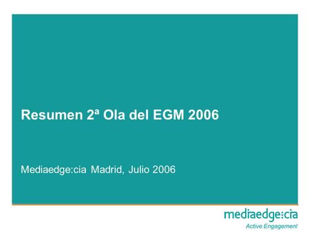 Resumen 2ª Ola del EGM 2006 Mediaedge:cia Madrid, Julio 2006.