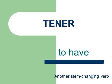 TENER to have Another stem-changing verb. TENER – to have Yotengo tútienes él,ella, Ud.tiene nosotrostenemos ellos, ellas, Uds.tienen.