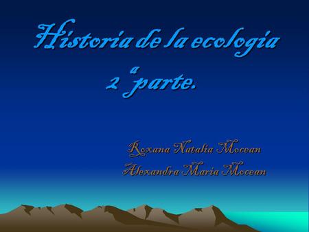 Historia de la ecologia 2ª parte. Roxana Natalia Mocean Alexandra Maria Mocean.