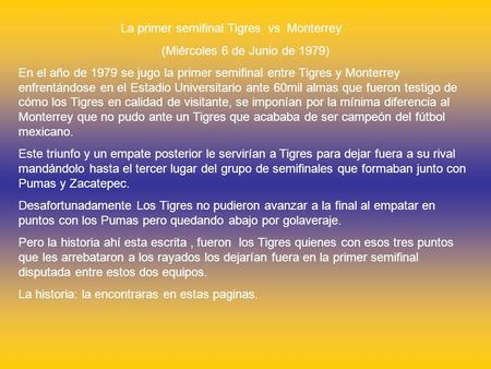 La primer semifinal Tigres vs Monterrey (Miércoles 6 de Junio de 1979) En el año de 1979 se jugo la primer semifinal entre Tigres y Monterrey enfrentándose.