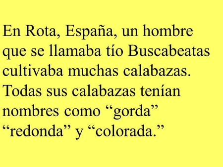 En Rota, España, un hombre que se llamaba tío Buscabeatas cultivaba muchas calabazas. Todas sus calabazas tenían nombres como gorda redonda y colorada.