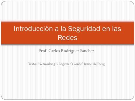 Prof. Carlos Rodríguez Sánchez Texto: Networking A Beginners Guide Bruce Hallberg Introducción a la Seguridad en las Redes.