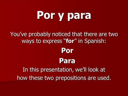 Por y para Youve probably noticed that there are two ways to express for in Spanish: PorPara In this presentation, well look at how these two prepositions.