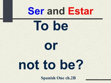 Ser and Estar To be or not to be? Spanish One ch.2B.