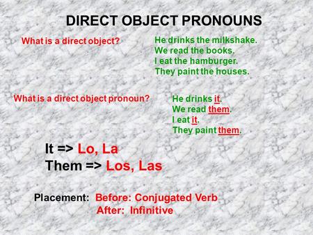 DIRECT OBJECT PRONOUNS What is a direct object? He drinks the milkshake. We read the books. I eat the hamburger. They paint the houses. What is a direct.