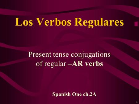 1 Present tense conjugations of regular –AR verbs Los Verbos Regulares Spanish One ch.2A.