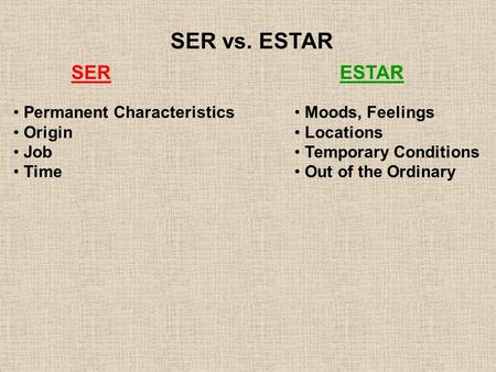 SER vs. ESTAR SER Permanent Characteristics Origin Job Time ESTAR Moods, Feelings Locations Temporary Conditions Out of the Ordinary.