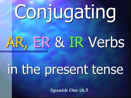 Conjugating AR, ER & IR Verbs in the present tense