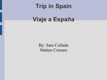 Trip in Spain Viaje a España By: Sara Collado Matteo Corsaro.