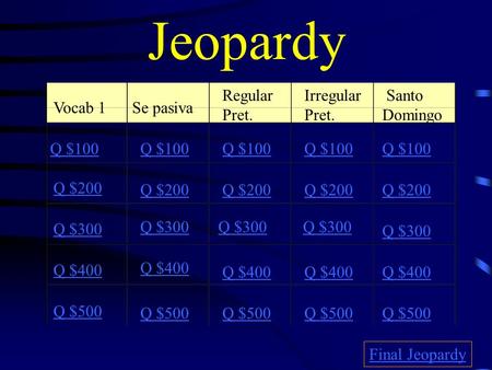 Jeopardy Vocab 1Se pasiva Regular Pret. Irregular Pret. Santo Domingo Q $100 Q $200 Q $300 Q $400 Q $500 Q $100 Q $200 Q $300 Q $400 Q $500 Final Jeopardy.