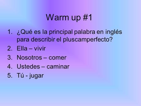 Warm up #1 ¿Qué es la principal palabra en inglés para describir el pluscamperfecto? Ella – vivir Nosotros – comer Ustedes – caminar Tú - jugar.