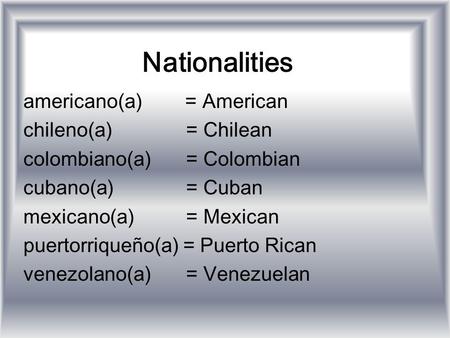 Nationalities americano(a) = American chileno(a) = Chilean