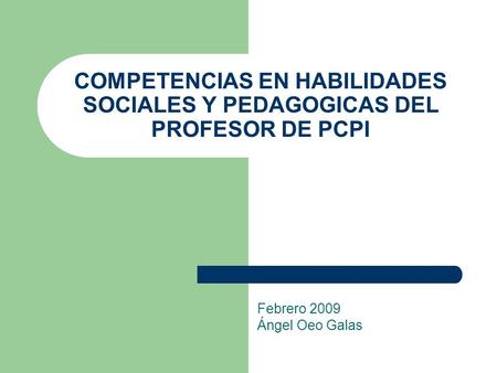 COMPETENCIAS EN HABILIDADES SOCIALES Y PEDAGOGICAS DEL PROFESOR DE PCPI Febrero 2009 Ángel Oeo Galas.