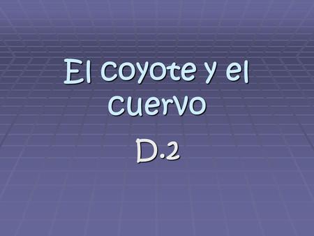 El coyote y el cuervo D.2. D.2 estructuras Espera= he/she waits (for) Espera= he/she waits (for) Mientras= while Mientras= while.