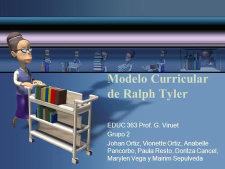 Modelo Curricular de Ralph Tyler EDUC 363 Prof. G. Viruet Grupo 2 Johan Ortiz, Vionette Ortiz, Anabelle Pancorbo, Paula Resto, Doritza Cancel, Marylen.