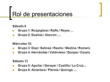 Rol de presentaciones Sábado 6 Grupo 1: Rospigliosi / Raffo / Reyes... Grupo 2: Dueñas / Alarcón.... Miércoles 10: Grupo 3: Diaz / Salinas / Reaño / Medina.
