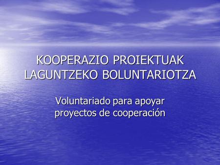 KOOPERAZIO PROIEKTUAK LAGUNTZEKO BOLUNTARIOTZA Voluntariado para apoyar proyectos de cooperación.