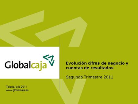 Toledo, julio 2011 www.globalcaja.es Evolución cifras de negocio y cuentas de resultados Segundo Trimestre 2011.