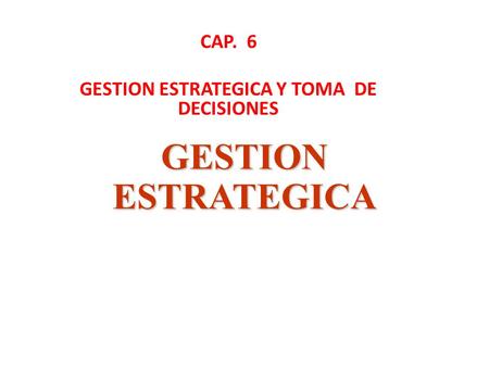 CAP. 6 GESTION ESTRATEGICA Y TOMA DE DECISIONES
