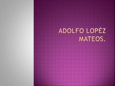 ADOLFO LOPÉZ MATEOS..