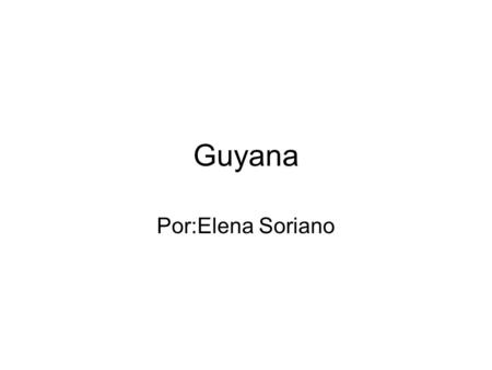 Guyana Por:Elena Soriano.