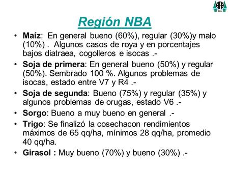 Región NBA Maíz: En general bueno (60%), regular (30%)y malo (10%). Algunos casos de roya y en porcentajes bajos diatraea, cogolleros e isocas.- Soja de.