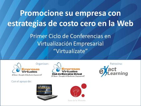 Promocione su empresa con estrategias de costo cero en la Web Primer Ciclo de Conferencias en Virtualización Empresarial Virtualízate Organizan:Patrocina: