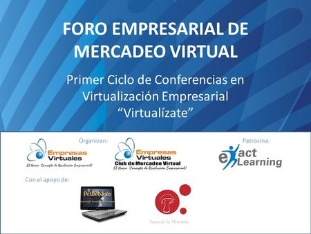 FORO EMPRESARIAL DE MERCADEO VIRTUAL Primer Ciclo de Conferencias en Virtualización Empresarial Virtualízate Organizan:Patrocina: Con el apoyo de: