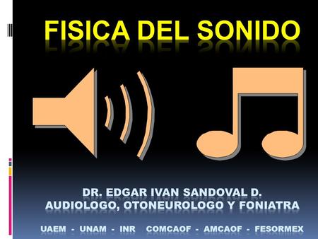 FISICA DEL SONIDO DR. EDGAR IVAN SANDOVAL D