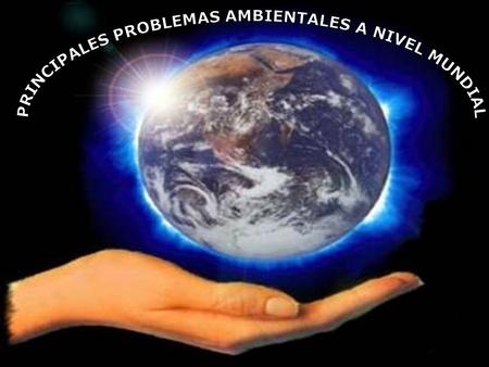 PRINCIPALES PROBLEMAS AMBIENTALES A NIVEL MUNDIAL