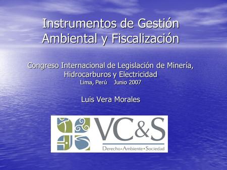 Instrumentos de Gestión Ambiental y Fiscalización Congreso Internacional de Legislación de Minería, Hidrocarburos y Electricidad Lima, Perú Junio.