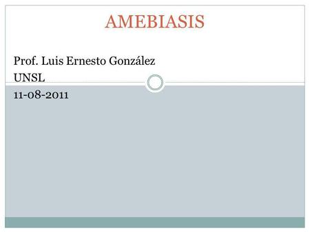 AMEBIASIS Prof. Luis Ernesto González UNSL 11-08-2011.