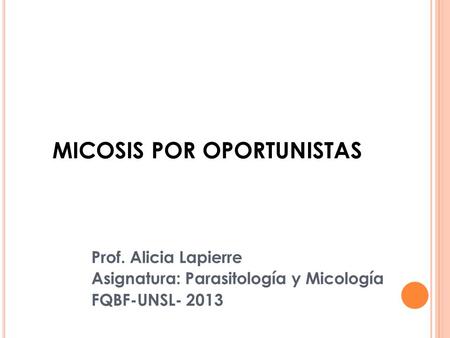 MICOSIS POR OPORTUNISTAS Prof. Alicia Lapierre Asignatura: Parasitología y Micología FQBF-UNSL- 2013.