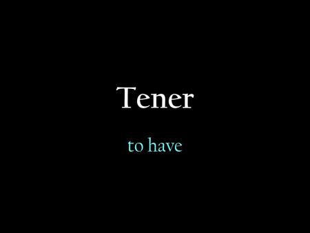 Tener to have.