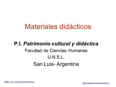 Materiales didácticos P.I. Patrimonio cultural y didáctica Facultad de Ciencias Humanas U.N.S.L. San Luis- Argentina UNSL- Fac. de Ciencias Humanas