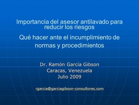 Importancia del asesor antilavado para reducir los riesgos Qué hacer ante el incumplimiento de normas y procedimientos Dr. Ramón García Gibson Caracas,