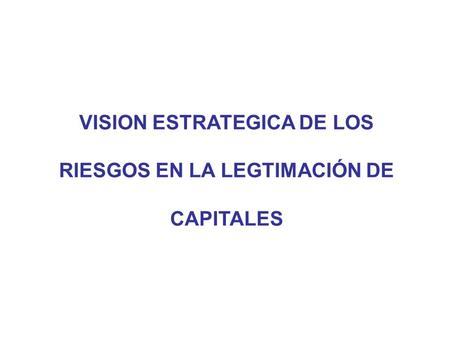 VISION ESTRATEGICA DE LOS RIESGOS EN LA LEGTIMACIÓN DE CAPITALES