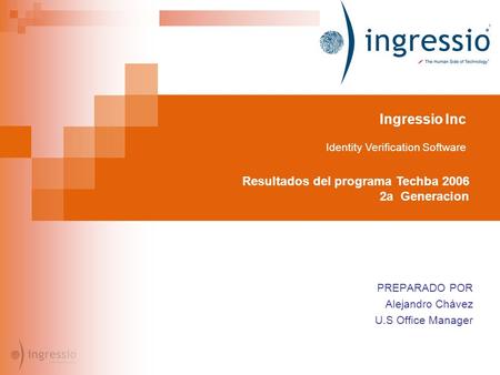 Ingressio Inc Identity Verification Software Resultados del programa Techba 2006 2a Generacion PREPARADO POR Alejandro Chávez U.S Office Manager.