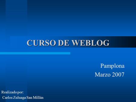 CURSO DE WEBLOG Pamplona Marzo 2007 Realizado por: Carlos Zuluaga San Millán.