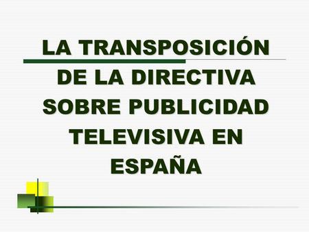 LA TRANSPOSICIÓN DE LA DIRECTIVA SOBRE PUBLICIDAD TELEVISIVA EN ESPAÑA