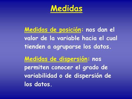 Medidas Medidas de posición: nos dan el valor de la variable hacia el cual tienden a agruparse los datos. Medidas de dispersión: nos permiten conocer.
