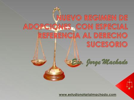 NUEVO REGIMEN DE ADOPCIONES CON ESPECIAL REFERENCIA AL DERECHO SUCESORIO Esc. Jorge Machado www.estudionotarialmachado.com.