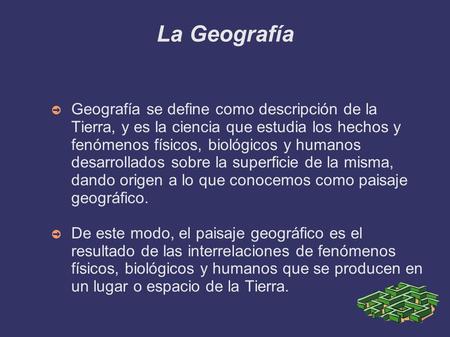 La Geografía Geografía se define como descripción de la Tierra, y es la ciencia que estudia los hechos y fenómenos físicos, biológicos y humanos desarrollados.