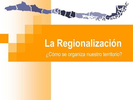 La Regionalización ¿Cómo se organiza nuestro territorio?