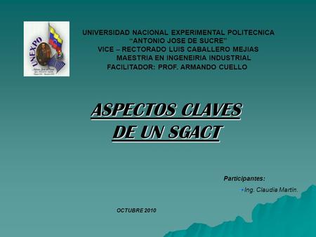 ASPECTOS CLAVES DE UN SGACT Participantes: Ing. Claudia Martín. OCTUBRE 2010 UNIVERSIDAD NACIONAL EXPERIMENTAL POLITECNICA ANTONIO JOSE DE SUCRE VICE –