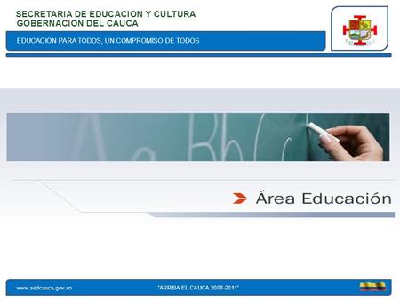 EDUCACION PARA TODOS, UN COMPROMISO DE TODOS SECRETARIA DE EDUCACION Y CULTURA www.sedcauca.gov.co GOBERNACION DEL CAUCA ARRIBA EL CAUCA 2008-2011.