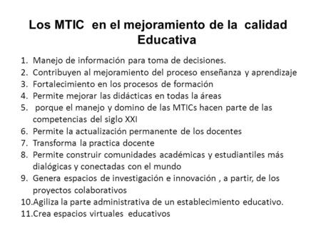 Los MTIC en el mejoramiento de la calidad Educativa 1.Manejo de información para toma de decisiones. 2.Contribuyen al mejoramiento del proceso enseñanza.