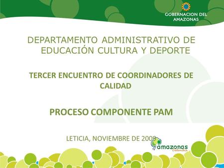DEPARTAMENTO ADMINISTRATIVO DE EDUCACIÓN CULTURA Y DEPORTE TERCER ENCUENTRO DE COORDINADORES DE CALIDAD PROCESO COMPONENTE PAM LETICIA, NOVIEMBRE DE 2009.
