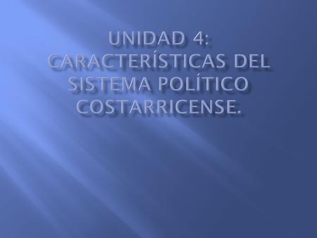 Unidad 4: Características del Sistema Político costarricense.
