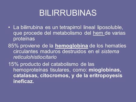 BILIRRUBINAS La bilirrubina es un tetrapirrol lineal liposoluble, que procede del metabolismo del hem de varias proteínas 85% proviene de la hemoglobina.